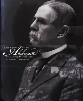 Alabama, de Eugene Allen Smith: Cómo un geólogo dio forma a un estado - Eugene Allen Smith's Alabama: How a Geologist Shaped a State