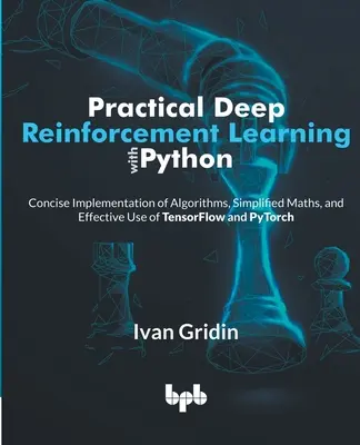 Aprendizaje por refuerzo profundo práctico con Python: Implementación Concisa de Algoritmos, Matemáticas Simplificadas y Uso Eficaz de TensorFlow y PyTorch - Practical Deep Reinforcement Learning with Python: Concise Implementation of Algorithms, Simplified Maths, and Effective Use of TensorFlow and PyTorch