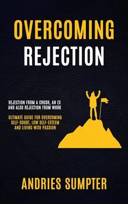 Cómo superar el rechazo: Cómo superar el rechazo: El rechazo de un enamorado, de un ex y también del trabajo (Guía definitiva para superar las dudas sobre uno mismo, la baja autoestima - Overcoming Rejection: Rejection From A Crush, An Ex And Also Rejection From Work (Ultimate Guide For Overcoming Self-doubt, Low Self-esteem