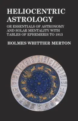 Astrología Heliocéntrica o Fundamentos de Astronomía y Mentalidad Solar con Tablas de Efemérides hasta 1913 - Heliocentric Astrology or Essentials of Astronomy and Solar Mentality with Tables of Ephemeris to 1913