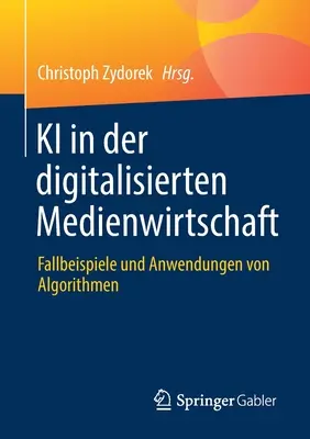 KI in Der Digitalisierten Medienwirtschaft: Ejemplos y aplicaciones de algoritmos - KI in Der Digitalisierten Medienwirtschaft: Fallbeispiele Und Anwendungen Von Algorithmen