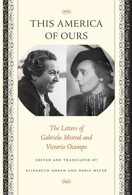 Esta América nuestra: Las cartas de Gabriela Mistral y Victoria Ocampo - This America of Ours: The Letters of Gabriela Mistral and Victoria Ocampo