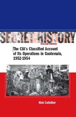 Historia secreta, segunda edición: El relato clasificado de la CIA sobre sus operaciones en Guatemala, 1952-1954 - Secret History, Second Edition: The Cia's Classified Account of Its Operations in Guatemala, 1952-1954