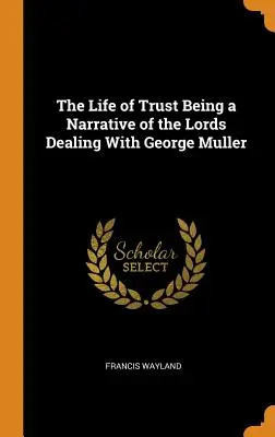 The Life of Trust Being a Narrative of the Lords Dealing With George Muller (La vida de confianza: relato del trato de los Lores con George Muller) - The Life of Trust Being a Narrative of the Lords Dealing With George Muller