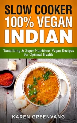 Slow Cooker: 100% Vegan Indian - Recetas veganas tentadoras y súper nutritivas para una salud óptima - Slow Cooker: 100% Vegan Indian - Tantalizing and Super Nutritious Vegan Recipes for Optimal Health