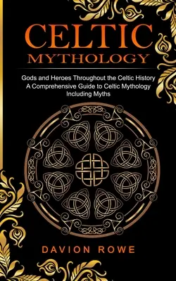 Mitología celta: Dioses y héroes a lo largo de la historia celta (Guía completa de la mitología celta, incluidos los mitos) - Celtic Mythology: Gods and Heroes Throughout the Celtic History (A Comprehensive Guide to Celtic Mythology Including Myths)