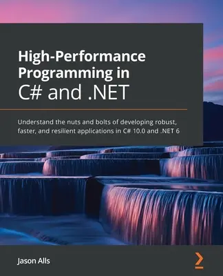 Programación de alto rendimiento en C# y .NET: Comprenda los entresijos del desarrollo de aplicaciones robustas, más rápidas y resistentes en C# 10.0 y .NE - High-Performance Programming in C# and .NET: Understand the nuts and bolts of developing robust, faster, and resilient applications in C# 10.0 and .NE