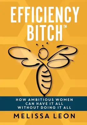 Efficiency Bitch: Cómo las mujeres ambiciosas pueden tenerlo todo sin hacerlo todo - Efficiency Bitch: How Ambitious Women Can Have It All Without Doing It All