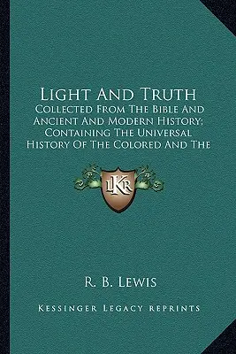 Light and Truth: Collected from the Bible and Ancient and Modern History; Concollected from the Bible and Ancient and Modern History; C