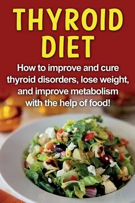 Dieta para la tiroides: ¡Cómo mejorar y curar los trastornos de la tiroides, perder peso y mejorar el metabolismo con la ayuda de los alimentos! - Thyroid Diet: How to improve and cure thyroid disorders, lose weight, and improve metabolism with the help of food!