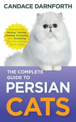 La Guía Completa del Gato Persa: Cómo preparar, criar, adiestrar, alimentar, acicalar y socializar a su nuevo gato o gatito persa - The Complete Guide to Persian Cats: Preparing For, Raising, Training, Feeding, Grooming, and Socializing Your New Persian Cat or Kitten