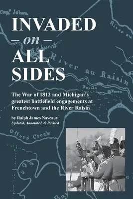 Invadidos por todos lados La guerra de 1812 y los mayores enfrentamientos de Michigan en Frenchtown y el río Raisin. - Invaded on All Sides: The War of 1812 and Michigan's greatest battlefield engagements at Frenchtown and the River Raisin
