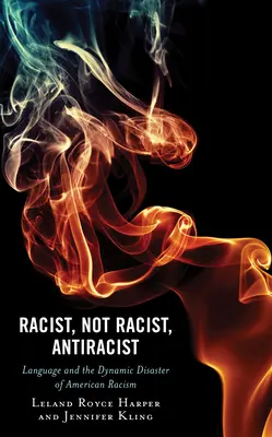 Racista, no racista, antirracista: El lenguaje y el desastre dinámico del racismo estadounidense - Racist, Not Racist, Antiracist: Language and the Dynamic Disaster of American Racism