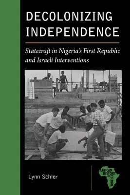 La descolonización de la independencia: El arte de gobernar en la Primera República de Nigeria y las intervenciones israelíes - Decolonizing Independence: Statecraft in Nigeria's First Republic and Israeli Interventions