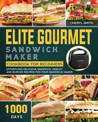 Elite Gourmet Sandwich Maker Cookbook for Beginners: 1000-Días de deliciosas recetas de sándwiches, tortillas y hamburguesas sin esfuerzo para su sandwichera - Elite Gourmet Sandwich Maker Cookbook for Beginners: 1000-Day Effortless Delicious Sandwich, Omelet and Burger Recipes for your Sandwich Maker