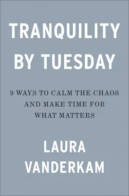 Tranquilidad para el martes: 9 maneras de calmar el caos y sacar tiempo para lo importante - Tranquility by Tuesday: 9 Ways to Calm the Chaos and Make Time for What Matters