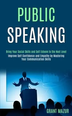 Hablar en Público: Lleve sus habilidades sociales y su autoestima al siguiente nivel (Mejore la confianza en sí mismo y la empatía dominando su comunicación). - Public Speaking: Bring Your Social Skills and Self Esteem to the Next Level (Improve Self Confidence and Empathy by Mastering Your Comm