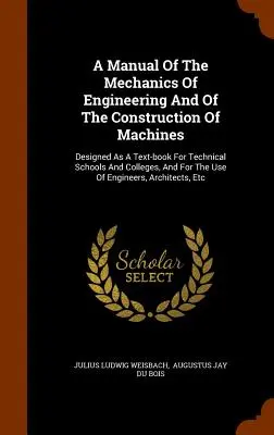 Manual de mecánica de la ingeniería y construcción de máquinas: Diseñado como libro de texto para escuelas técnicas y universidades, y para la enseñanza superior. - A Manual Of The Mechanics Of Engineering And Of The Construction Of Machines: Designed As A Text-book For Technical Schools And Colleges, And For The