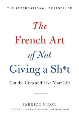 El arte francés de que no te importe una m*erda: Déjate de tonterías y vive la vida - The French Art of Not Giving a Sh*t: Cut the Crap and Live Your Life