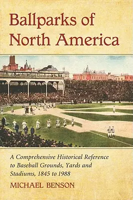 Ballparks of North America: Enciclopedia histórica completa de campos, patios y estadios de béisbol, de 1845 a 1988 - Ballparks of North America: A Comprehensive Historical Encyclopedia of Baseball Grounds, Yards and Stadiums, 1845 to 1988