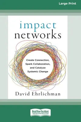 Redes de impacto: Crear conexiones, impulsar la colaboración y catalizar el cambio sistémico [16pt Large Print Edition]. - Impact Networks: Creating Connection, Sparking Collaboration, and Catalyzing Systemic Change [16pt Large Print Edition]