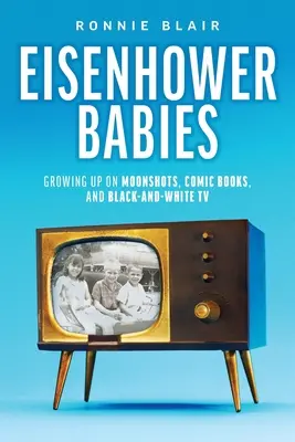 Los bebés de Eisenhower: Crecer con cohetes lunares, cómics y televisión en blanco y negro - Eisenhower Babies: Growing Up on Moonshots, Comic Books, and Black-and-White TV