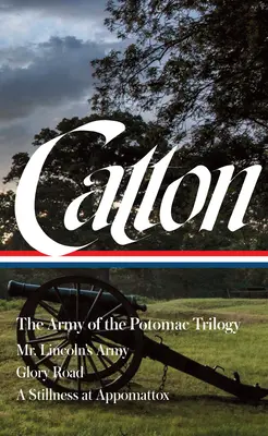 Bruce Catton La Trilogía del Ejército del Potomac (Loa #359): El ejército del Sr. Lincoln / El camino de la gloria / Una quietud en Appomattox - Bruce Catton: The Army of the Potomac Trilogy (Loa #359): Mr. Lincoln's Army / Glory Road / A Stillness at Appomattox