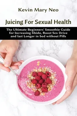 Juicing for Sexual Health: La guía definitiva de batidos para principiantes para aumentar la libido, estimular el apetito sexual y durar más en la cama sin pastillas. - Juicing for Sexual Health: The Ultimate Beginners' Smoothie Guide for increasing Libido, boost Sex Drive and last longer in Bed without Pills