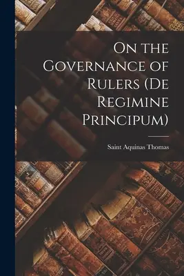 Sobre el gobierno de los gobernantes (De Regimine Principum) - On the Governance of Rulers (De Regimine Principum)