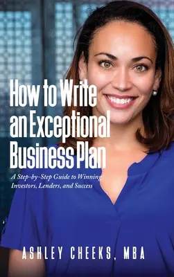 Cómo escribir un plan de empresa excepcional: Guía paso a paso para ganar inversores, prestamistas y éxito - How to Write an Exceptional Business Plan: A Step-by-Step Guide to Winning Investors, Lenders, and Success