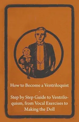 Cómo convertirse en ventrílocuo - Guía paso a paso de la ventriloquía, desde los ejercicios vocales hasta la fabricación del muñeco - How to Become a Ventriloquist - Step by Step Guide to Ventriloquism, from Vocal Exercises to Making the Doll