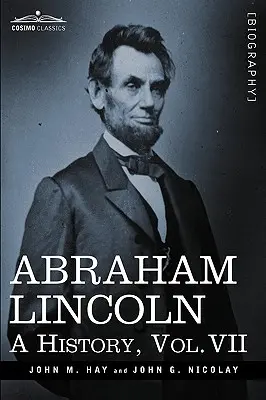 Abraham Lincoln: Una Historia, Vol.VII (en 10 Volúmenes) - Abraham Lincoln: A History, Vol.VII (in 10 Volumes)