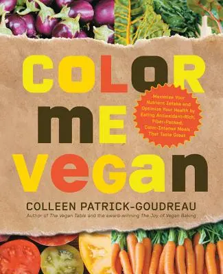 Color Me Vegan: Maximiza tu ingesta de nutrientes y optimiza tu salud comiendo alimentos ricos en antioxidantes, repletos de fibra y con un intenso colorido T - Color Me Vegan: Maximize Your Nutrient Intake and Optimize Your Health by Eating Antioxidant-Rich, Fiber-Packed, Color-Intense Meals T