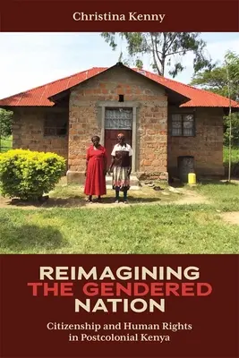 Reimagining the Gendered Nation: Ciudadanía y derechos humanos en la Kenia poscolonial - Reimagining the Gendered Nation: Citizenship and Human Rights in Postcolonial Kenya