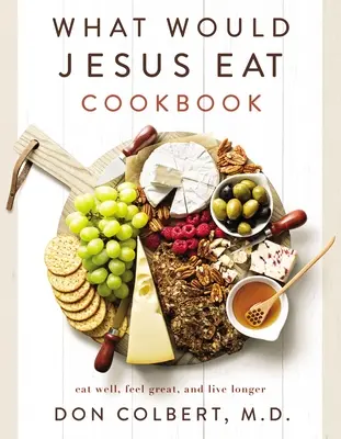 ¿Qué comería Jesús? Coma bien, siéntase bien y viva más tiempo - What Would Jesus Eat Cookbook: Eat Well, Feel Great, and Live Longer