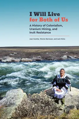 I Will Live for Both of Us: A History of Colonialism, Uranium Mining, and Inuit Resistance (Viviré por los dos: una historia de colonialismo, minería de uranio y resistencia inuit) - I Will Live for Both of Us: A History of Colonialism, Uranium Mining, and Inuit Resistance