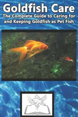 Cuidados del Pez Dorado: La guía completa para el cuidado y mantenimiento de los peces dorados como mascotas - Goldfish Care: The Complete Guide to Caring for and Keeping Goldfish as Pet Fish