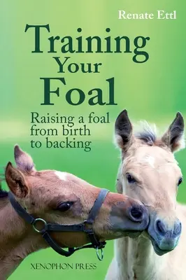 Adiestramiento del potro: Crianza del potro desde el nacimiento hasta la monta por Renate Ettl - Training Your Foal: Raising a Foal from Birth to Backing by Renate Ettl