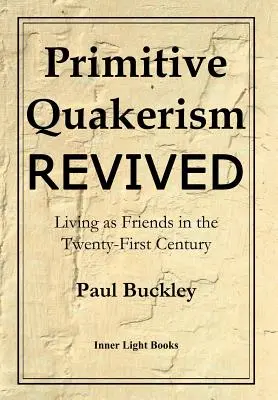 El cuaquerismo primitivo resucitado: Vivir como Amigos en el siglo XXI - Primitive Quakerism Revived: Living as Friends in the Twenty-First Century