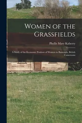 Women of the Grassfields; a Study of the Economic Position of Women in Bamenda, British Cameroons (Mujeres de los campos de hierba: estudio de la posición económica de las mujeres en Bamenda, Camerún británico) - Women of the Grassfields; a Study of the Economic Position of Women in Bamenda, British Cameroons