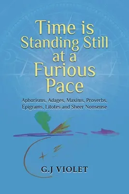 El tiempo se detiene a un ritmo vertiginoso: aforismos, adagios, máximas, proverbios, epigramas, litotes y puras tonterías - Time Is Standing Still at a Furious Pace: Aphorisms, Adages, Maxims, Proverbs, Epigrams, Litotes and Sheer Nonsense