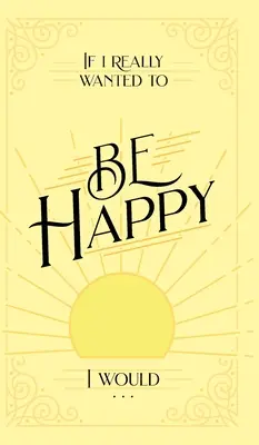 Si realmente quisiera ser feliz, lo haría... - If I Really Wanted to Be Happy, I Would . . .