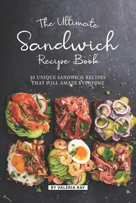 El Libro de Recetas de Bocadillos Definitivo: 50 recetas únicas de sándwiches que sorprenderán a todos - The Ultimate Sandwich Recipe Book: 50 Unique Sandwich Recipes That Will Amaze Everyone