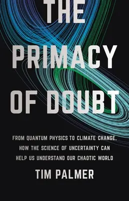 La primacía de la duda: De la física cuántica al cambio climático, cómo la ciencia de la incertidumbre puede ayudarnos a entender nuestro caótico mundo - The Primacy of Doubt: From Quantum Physics to Climate Change, How the Science of Uncertainty Can Help Us Understand Our Chaotic World