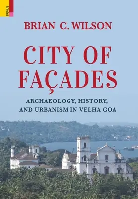 Ciudad de fachadas: Arqueología, historia y urbanismo en Velha Goa - City of Faades: Archaeology, History, and Urbanism in Velha Goa