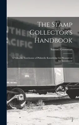 The Stamp Collector's Handbook; a Valuable Storehouse of Philatelic Knowledge for Pleasure or for Investment (El manual del coleccionista de sellos: un valioso almacén de conocimientos filatélicos para el placer o la inversión) - The Stamp Collector's Handbook; a Valuable Storehouse of Philatelic Knowledge for Pleasure or for Investment