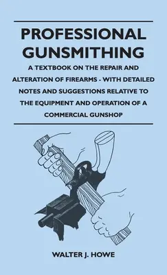 El armero profesional - Un libro de texto sobre la reparación y alteración de las armas de fuego - Con notas detalladas y sugerencias relativas a los equipos y Ope - Professional Gunsmithing - A Textbook on the Repair and Alteration of Firearms - With Detailed Notes and Suggestions Relative to the Equipment and Ope