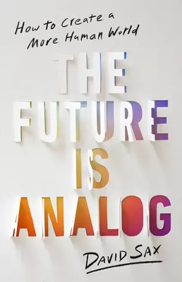 El futuro es analógico: Cómo crear un mundo más humano - The Future Is Analog: How to Create a More Human World