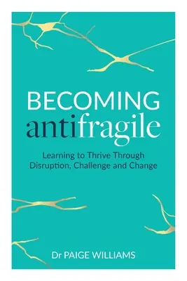 Convertirse en antifrágil: aprender a prosperar a través de la perturbación, el desafío y el cambio - Becoming Antifragile: Learning to Thrive Through Disruption, Challenge and Change