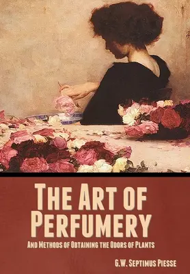 El arte de la perfumería y los métodos para obtener los olores de las plantas - The Art of Perfumery, and Methods of Obtaining the Odors of Plants